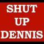 SHUTUPDENNIS